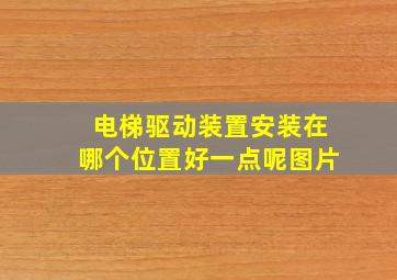 电梯驱动装置安装在哪个位置好一点呢图片