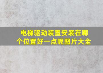 电梯驱动装置安装在哪个位置好一点呢图片大全