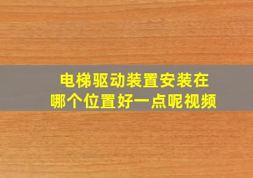 电梯驱动装置安装在哪个位置好一点呢视频