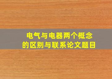 电气与电器两个概念的区别与联系论文题目