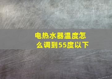 电热水器温度怎么调到55度以下