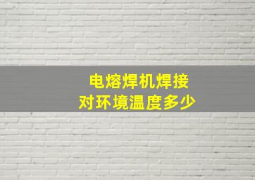 电熔焊机焊接对环境温度多少