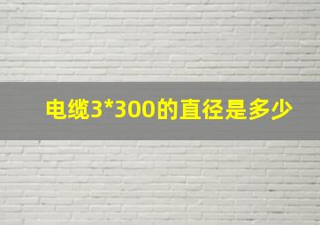 电缆3*300的直径是多少