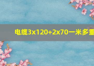 电缆3x120+2x70一米多重