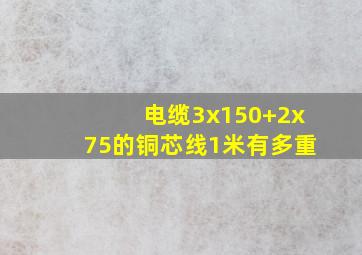 电缆3x150+2x75的铜芯线1米有多重