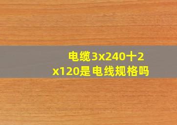 电缆3x240十2x120是电线规格吗