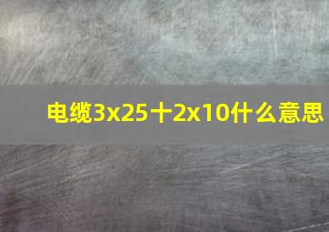 电缆3x25十2x10什么意思