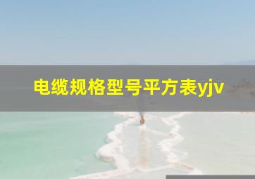 电缆规格型号平方表yjv