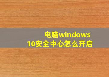 电脑windows10安全中心怎么开启