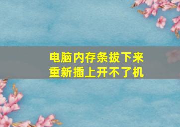 电脑内存条拔下来重新插上开不了机