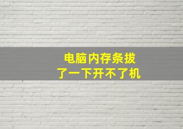 电脑内存条拔了一下开不了机