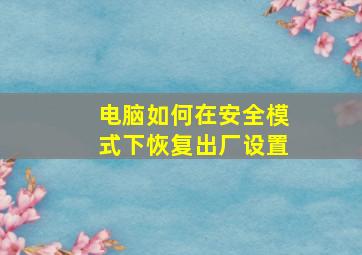 电脑如何在安全模式下恢复出厂设置