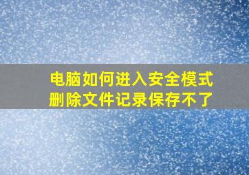 电脑如何进入安全模式删除文件记录保存不了