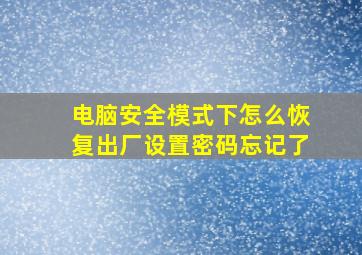 电脑安全模式下怎么恢复出厂设置密码忘记了