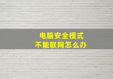 电脑安全模式不能联网怎么办