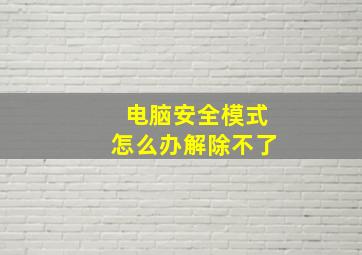 电脑安全模式怎么办解除不了