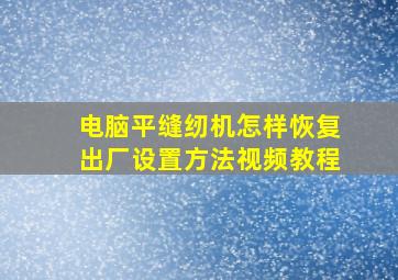 电脑平缝纫机怎样恢复出厂设置方法视频教程