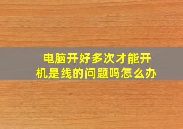 电脑开好多次才能开机是线的问题吗怎么办