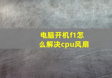 电脑开机f1怎么解决cpu风扇