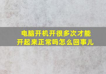 电脑开机开很多次才能开起来正常吗怎么回事儿