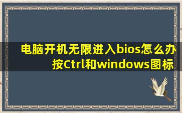 电脑开机无限进入bios怎么办按Ctrl和windows图标