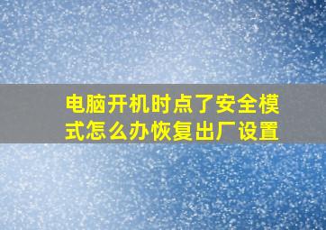 电脑开机时点了安全模式怎么办恢复出厂设置