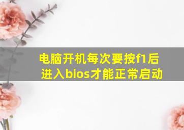 电脑开机每次要按f1后进入bios才能正常启动