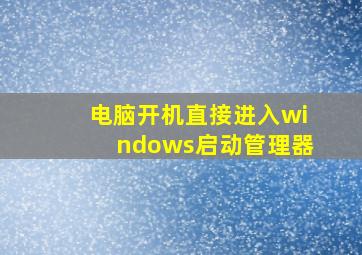 电脑开机直接进入windows启动管理器