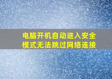 电脑开机自动进入安全模式无法跳过网络连接