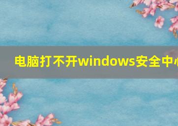 电脑打不开windows安全中心