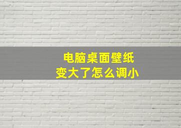 电脑桌面壁纸变大了怎么调小