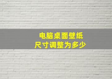 电脑桌面壁纸尺寸调整为多少