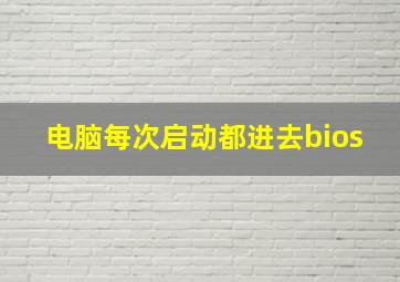 电脑每次启动都进去bios