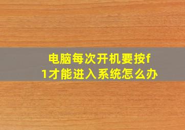 电脑每次开机要按f1才能进入系统怎么办