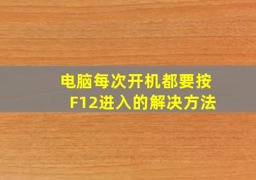 电脑每次开机都要按F12进入的解决方法