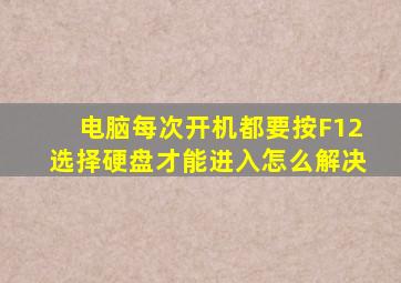 电脑每次开机都要按F12选择硬盘才能进入怎么解决