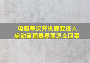 电脑每次开机都要进入启动管理器界面怎么回事