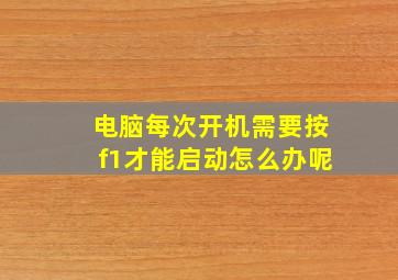 电脑每次开机需要按f1才能启动怎么办呢