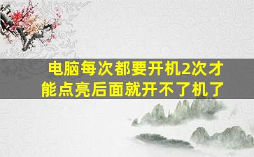 电脑每次都要开机2次才能点亮后面就开不了机了