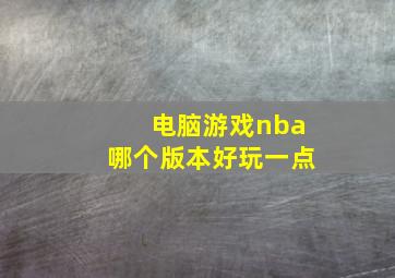 电脑游戏nba哪个版本好玩一点