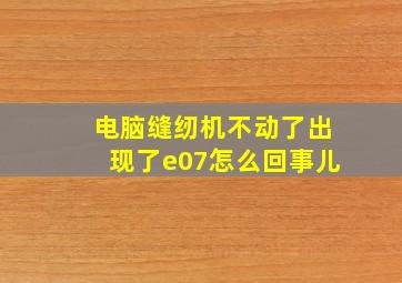 电脑缝纫机不动了出现了e07怎么回事儿