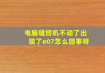 电脑缝纫机不动了出现了e07怎么回事呀