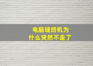 电脑缝纫机为什么突然不走了