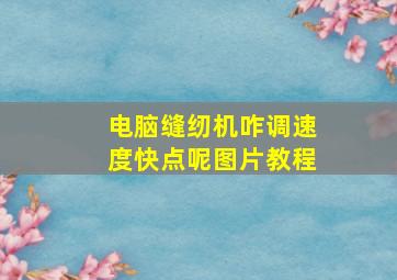 电脑缝纫机咋调速度快点呢图片教程