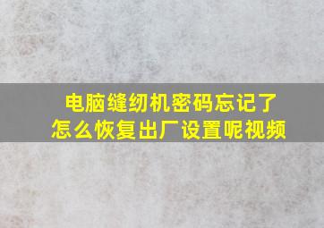 电脑缝纫机密码忘记了怎么恢复出厂设置呢视频