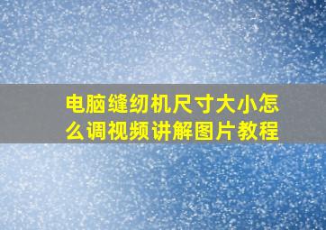 电脑缝纫机尺寸大小怎么调视频讲解图片教程