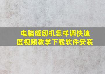 电脑缝纫机怎样调快速度视频教学下载软件安装