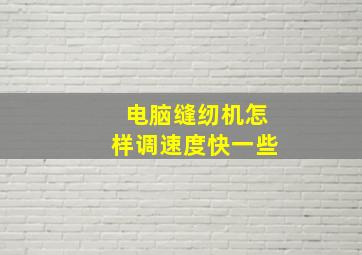 电脑缝纫机怎样调速度快一些