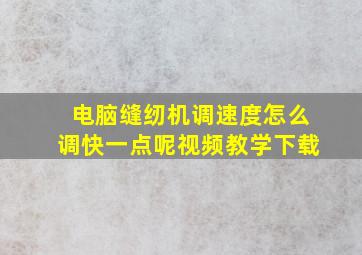 电脑缝纫机调速度怎么调快一点呢视频教学下载