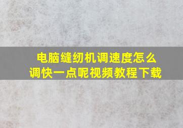 电脑缝纫机调速度怎么调快一点呢视频教程下载